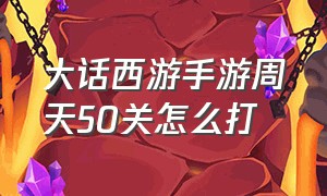 大话西游手游周天50关怎么打