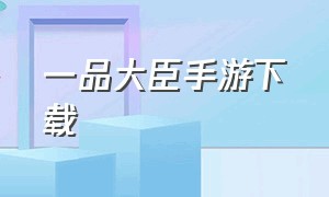 一品大臣手游下载（一品相公手游安卓下载）