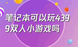 笔记本可以玩4399双人小游戏吗