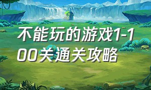 不能玩的游戏1-100关通关攻略