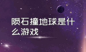 陨石撞地球是什么游戏（陨石撞地球是什么游戏类型）