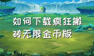 如何下载疯狂搬砖无限金币版