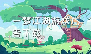 一梦江湖游戏广告下载（一梦江湖网易正版下载）