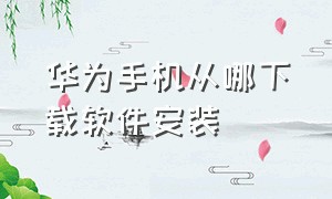 华为手机从哪下载软件安装