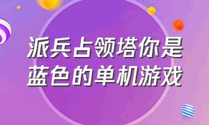 派兵占领塔你是蓝色的单机游戏