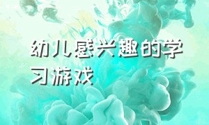 幼儿感兴趣的学习游戏（培养幼儿良好的学习习惯的游戏）