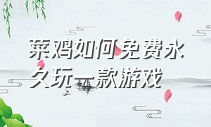 菜鸡如何免费永久玩一款游戏