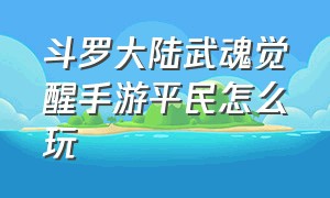 斗罗大陆武魂觉醒手游平民怎么玩