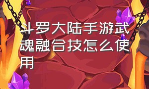 斗罗大陆手游武魂融合技怎么使用