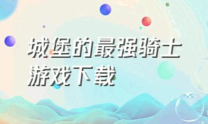 城堡的最强骑士游戏下载