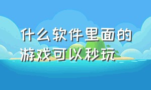 什么软件里面的游戏可以秒玩