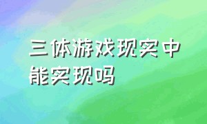 三体游戏现实中能实现吗（三体中的三体游戏是真实存在的吗）