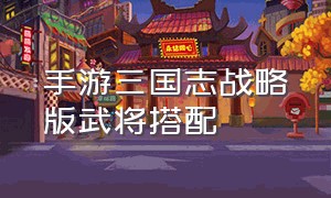 手游三国志战略版武将搭配