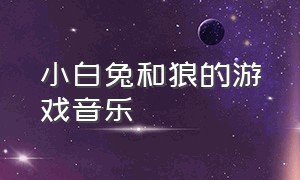 小白兔和狼的游戏音乐