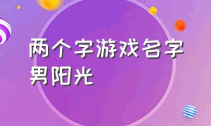 两个字游戏名字男阳光（两个字游戏名字男阳光帅气）