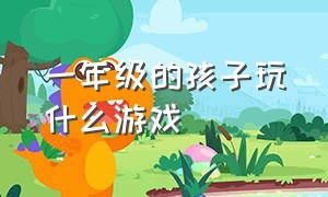 一年级的孩子玩什么游戏