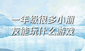 一年级很多小朋友能玩什么游戏