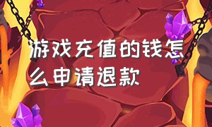 游戏充值的钱怎么申请退款（游戏充值的钱怎么申请退款安卓手机）