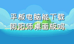 平板电脑能下载阴阳师桌面版吗