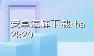 安卓怎样下载nba2k20