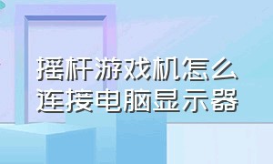 摇杆游戏机怎么连接电脑显示器