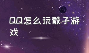 QQ怎么玩骰子游戏（qq怎么玩骰子游戏教程）