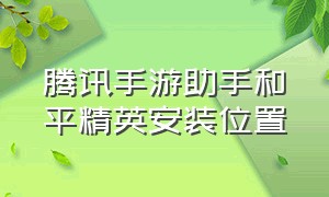 腾讯手游助手和平精英安装位置