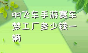 qq飞车手游赛车梦工厂多少钱一辆