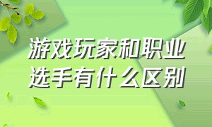 游戏玩家和职业选手有什么区别