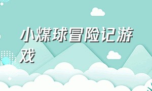 小煤球冒险记游戏（小煤球历险记游戏）