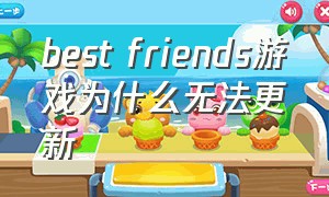 best friends游戏为什么无法更新