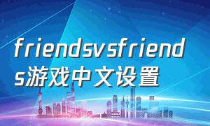 friendsvsfriends游戏中文设置