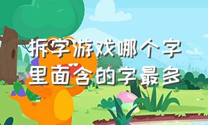 拆字游戏哪个字里面含的字最多