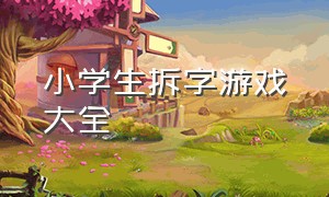 小学生拆字游戏大全（小学生拆字游戏大全视频）