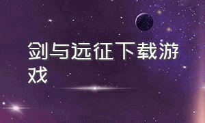 剑与远征下载游戏（剑与远征2上线时间）