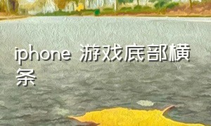 iphone 游戏底部横条（苹果玩游戏怎么隐藏下面的横条）