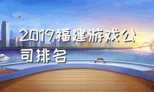 2019福建游戏公司排名（全国十大游戏公司最新排名）