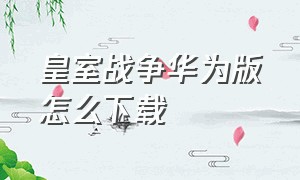 皇室战争华为版怎么下载