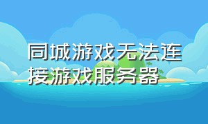 同城游戏无法连接游戏服务器