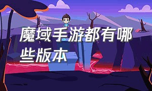 魔域手游都有哪些版本