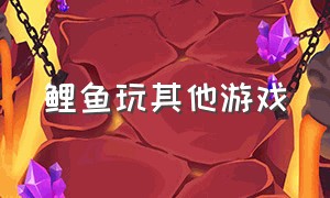 鲤鱼玩其他游戏