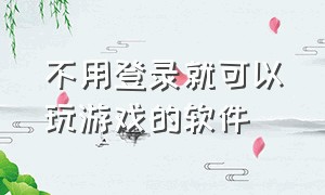 不用登录就可以玩游戏的软件（不需要登录就能玩游戏的软件）