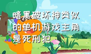 暗黑破坏神类似的单机游戏主角是死刑犯