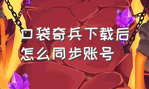 口袋奇兵下载后怎么同步账号