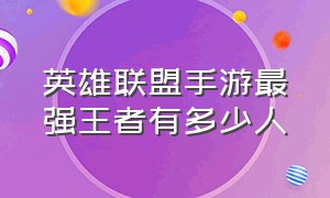 英雄联盟手游最强王者有多少人