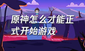 原神怎么才能正式开始游戏