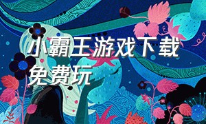 小霸王游戏下载免费玩（小霸王游戏官网入口）