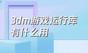 3dm游戏运行库有什么用