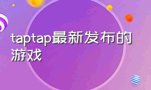 taptap最新发布的游戏