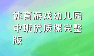 体育游戏幼儿园中班优质课完整版